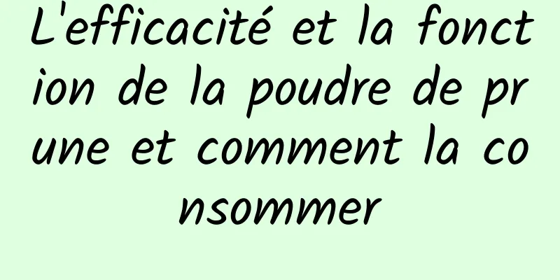L'efficacité et la fonction de la poudre de prune et comment la consommer