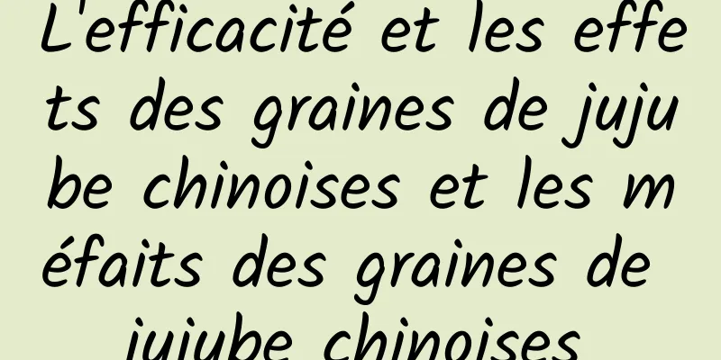 L'efficacité et les effets des graines de jujube chinoises et les méfaits des graines de jujube chinoises