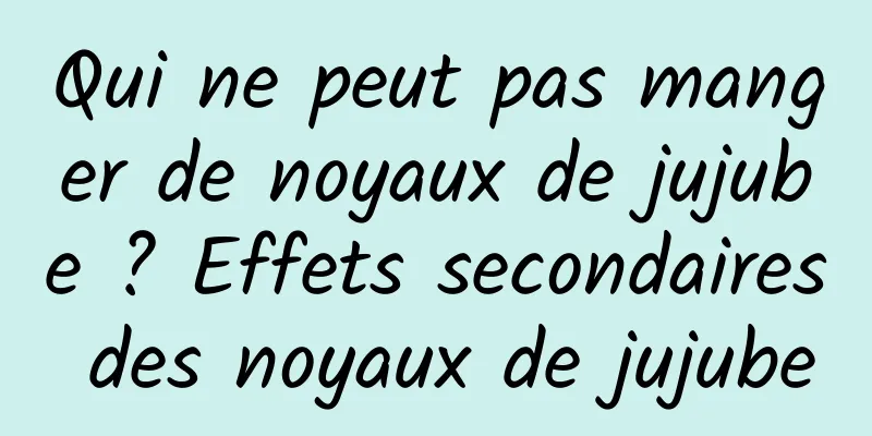 Qui ne peut pas manger de noyaux de jujube ? Effets secondaires des noyaux de jujube