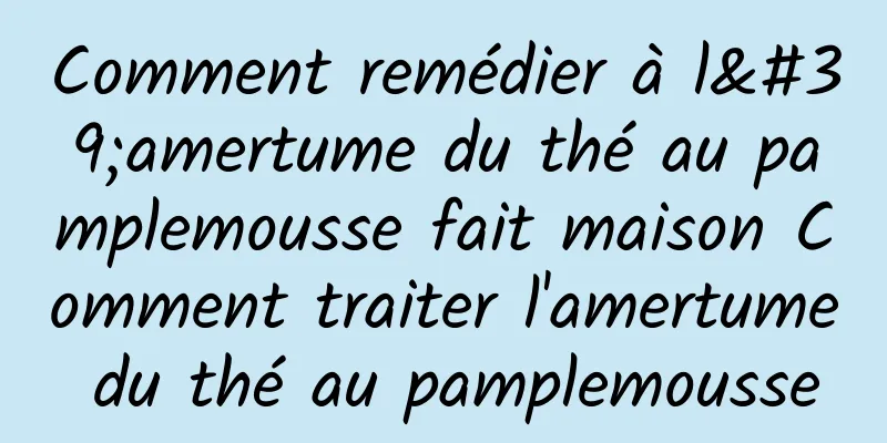 Comment remédier à l'amertume du thé au pamplemousse fait maison Comment traiter l'amertume du thé au pamplemousse