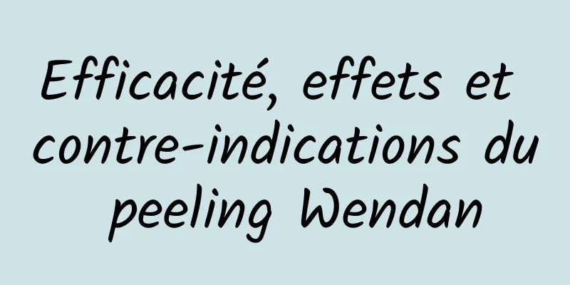 Efficacité, effets et contre-indications du peeling Wendan