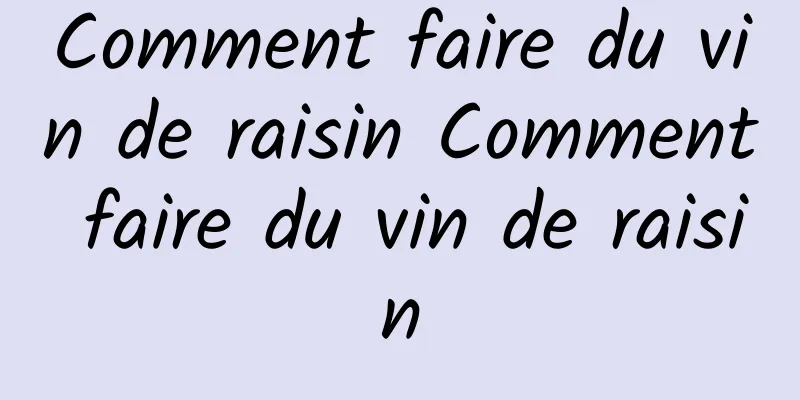 Comment faire du vin de raisin Comment faire du vin de raisin