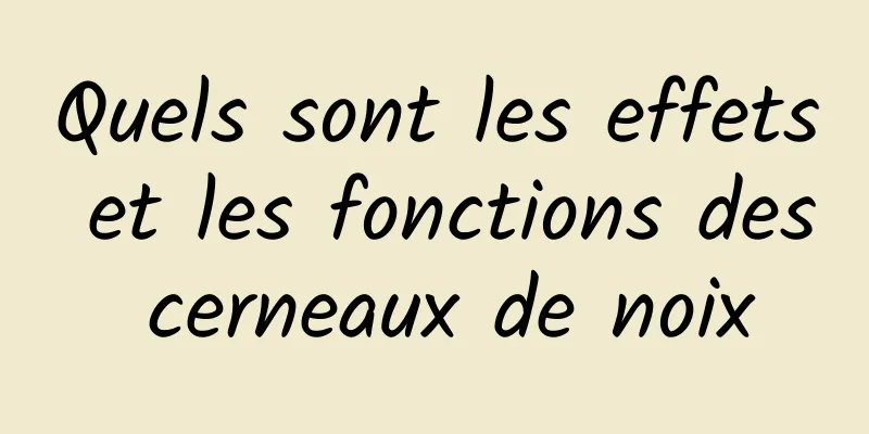 Quels sont les effets et les fonctions des cerneaux de noix