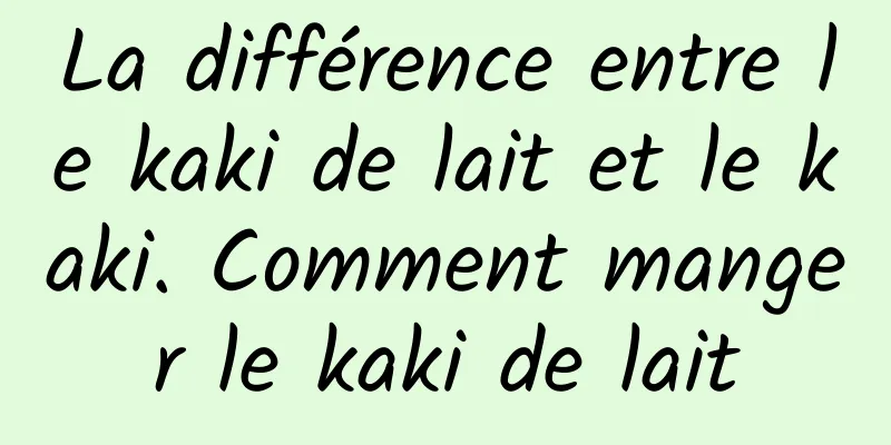 La différence entre le kaki de lait et le kaki. Comment manger le kaki de lait