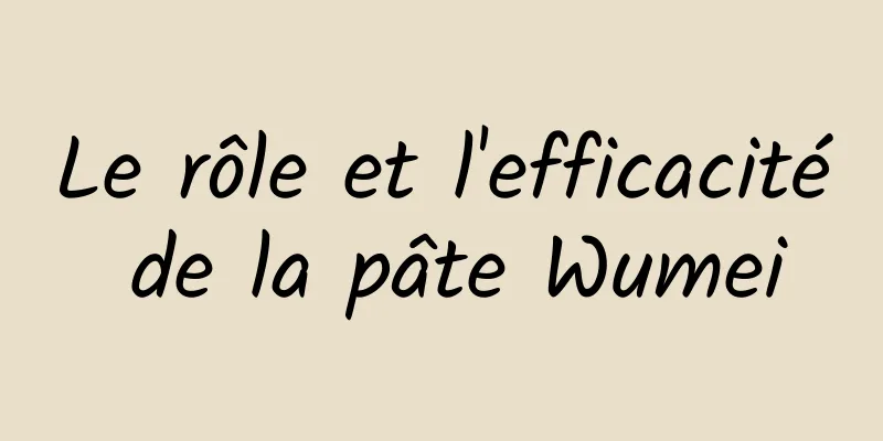 Le rôle et l'efficacité de la pâte Wumei