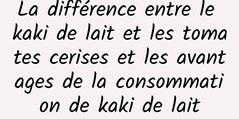 La différence entre le kaki de lait et les tomates cerises et les avantages de la consommation de kaki de lait