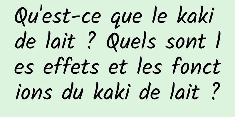 Qu'est-ce que le kaki de lait ? Quels sont les effets et les fonctions du kaki de lait ?