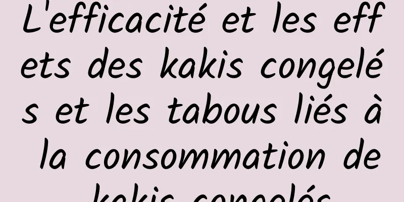 L'efficacité et les effets des kakis congelés et les tabous liés à la consommation de kakis congelés