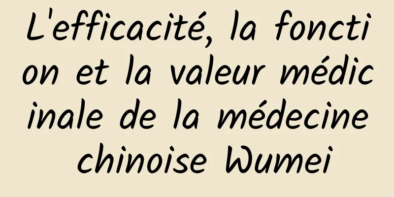 L'efficacité, la fonction et la valeur médicinale de la médecine chinoise Wumei