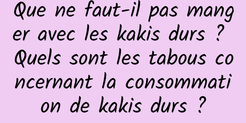 Que ne faut-il pas manger avec les kakis durs ? Quels sont les tabous concernant la consommation de kakis durs ?