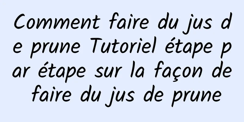 Comment faire du jus de prune Tutoriel étape par étape sur la façon de faire du jus de prune