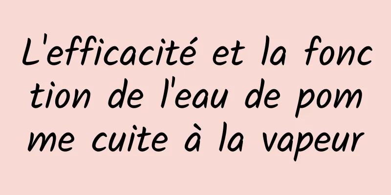 L'efficacité et la fonction de l'eau de pomme cuite à la vapeur