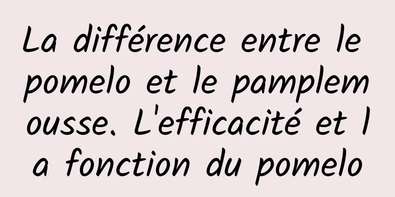 La différence entre le pomelo et le pamplemousse. L'efficacité et la fonction du pomelo