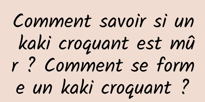 Comment savoir si un kaki croquant est mûr ? Comment se forme un kaki croquant ?