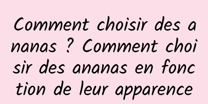 Comment choisir des ananas ? Comment choisir des ananas en fonction de leur apparence