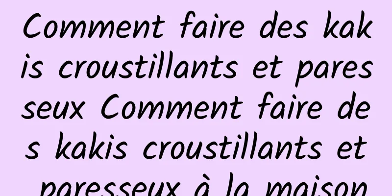 Comment faire des kakis croustillants et paresseux Comment faire des kakis croustillants et paresseux à la maison