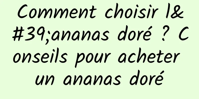 Comment choisir l'ananas doré ? Conseils pour acheter un ananas doré