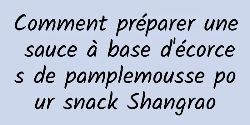 Comment préparer une sauce à base d'écorces de pamplemousse pour snack Shangrao