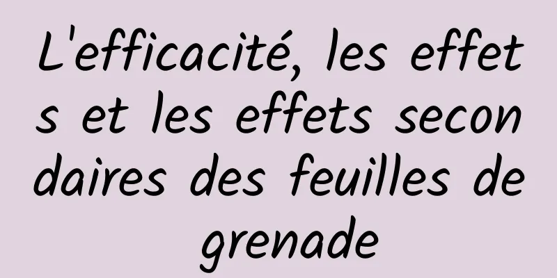 L'efficacité, les effets et les effets secondaires des feuilles de grenade