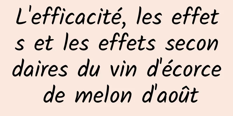 L'efficacité, les effets et les effets secondaires du vin d'écorce de melon d'août