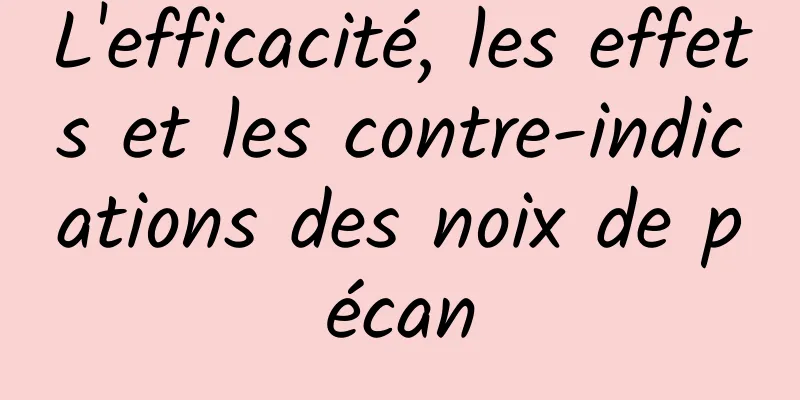 L'efficacité, les effets et les contre-indications des noix de pécan