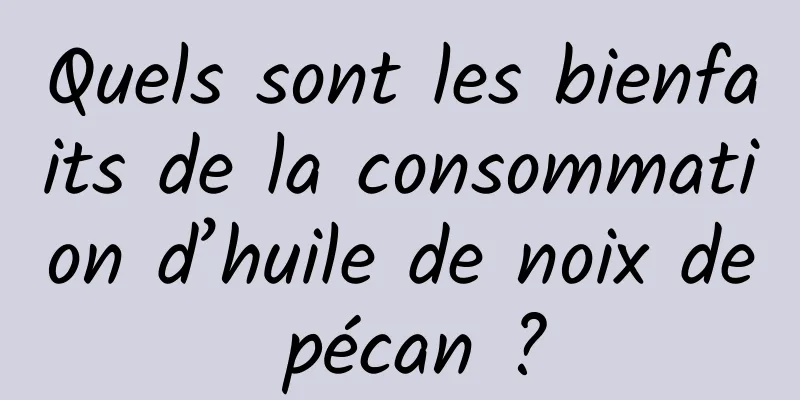 Quels sont les bienfaits de la consommation d’huile de noix de pécan ?