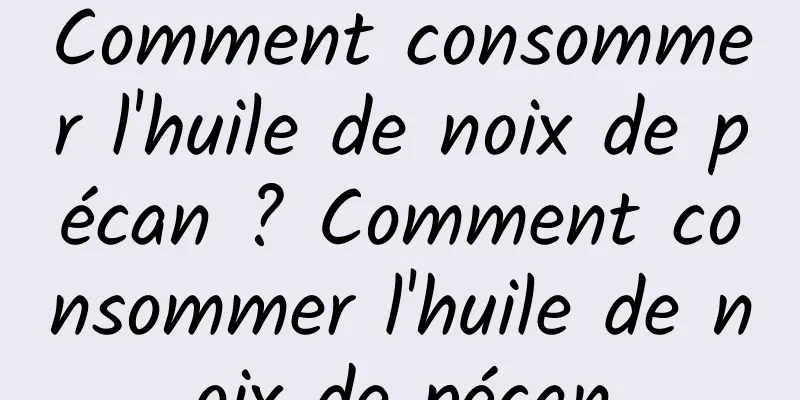 Comment consommer l'huile de noix de pécan ? Comment consommer l'huile de noix de pécan