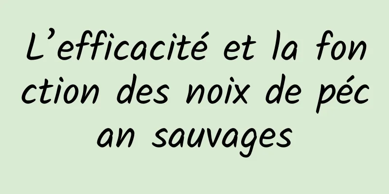 L’efficacité et la fonction des noix de pécan sauvages