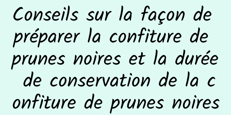 Conseils sur la façon de préparer la confiture de prunes noires et la durée de conservation de la confiture de prunes noires