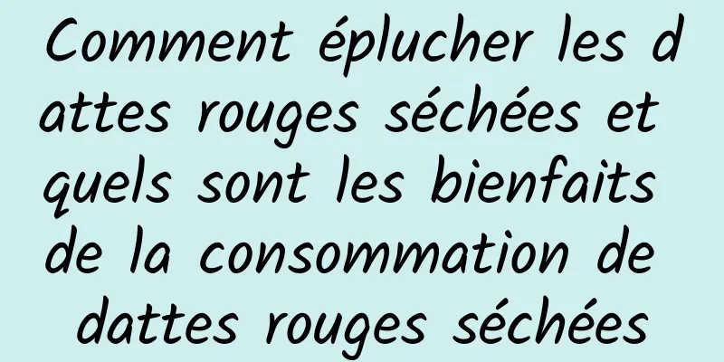 Comment éplucher les dattes rouges séchées et quels sont les bienfaits de la consommation de dattes rouges séchées