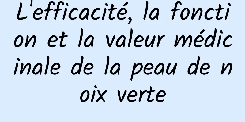 L'efficacité, la fonction et la valeur médicinale de la peau de noix verte