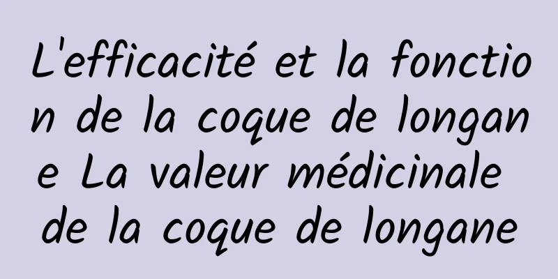 L'efficacité et la fonction de la coque de longane La valeur médicinale de la coque de longane