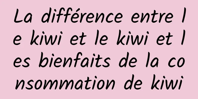 La différence entre le kiwi et le kiwi et les bienfaits de la consommation de kiwi