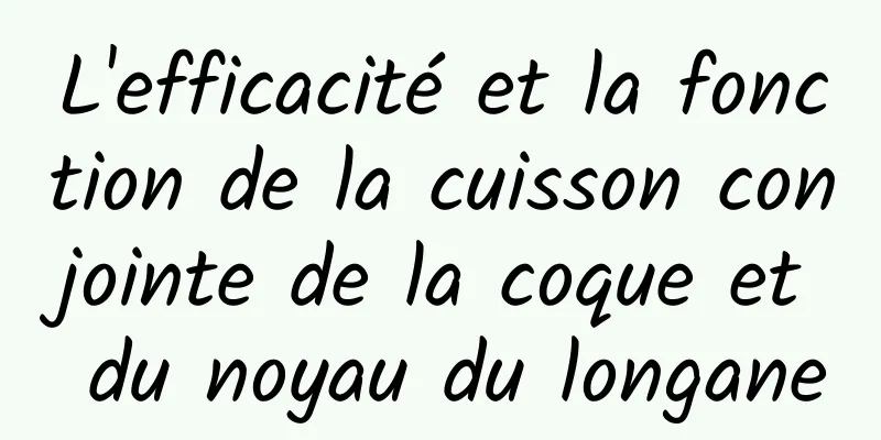 L'efficacité et la fonction de la cuisson conjointe de la coque et du noyau du longane