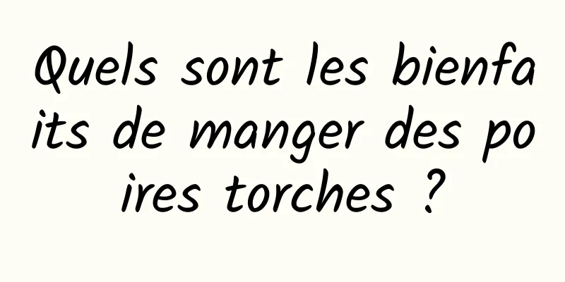 Quels sont les bienfaits de manger des poires torches ?