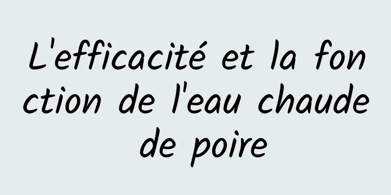 L'efficacité et la fonction de l'eau chaude de poire