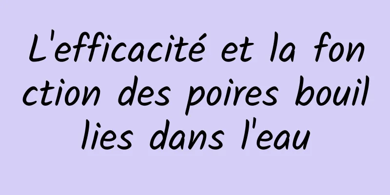 L'efficacité et la fonction des poires bouillies dans l'eau