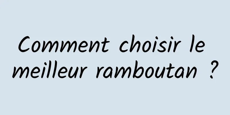 Comment choisir le meilleur ramboutan ?