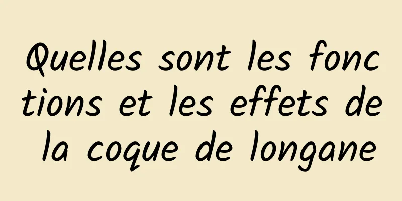 Quelles sont les fonctions et les effets de la coque de longane