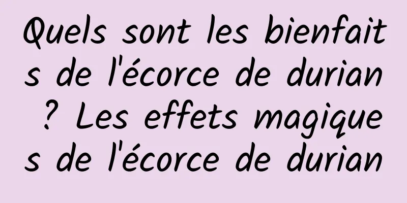 Quels sont les bienfaits de l'écorce de durian ? Les effets magiques de l'écorce de durian