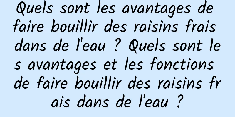 Quels sont les avantages de faire bouillir des raisins frais dans de l'eau ? Quels sont les avantages et les fonctions de faire bouillir des raisins frais dans de l'eau ?