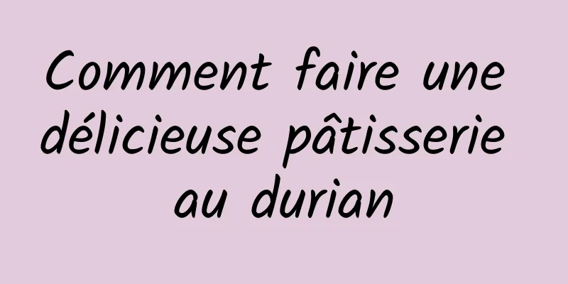 Comment faire une délicieuse pâtisserie au durian