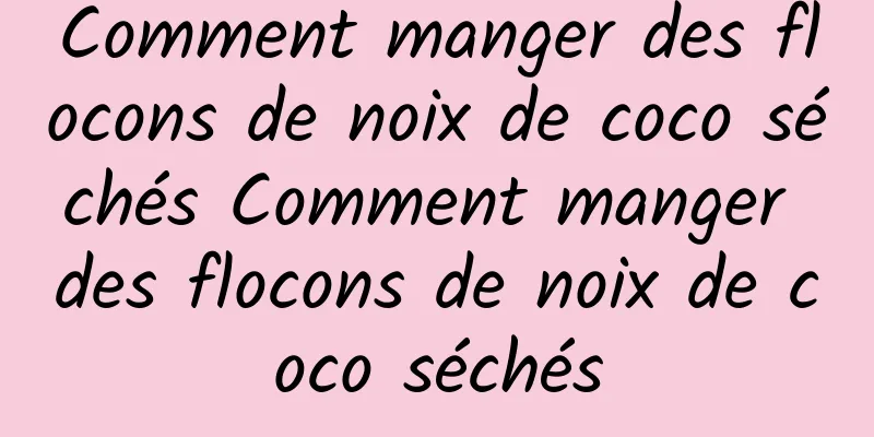 Comment manger des flocons de noix de coco séchés Comment manger des flocons de noix de coco séchés