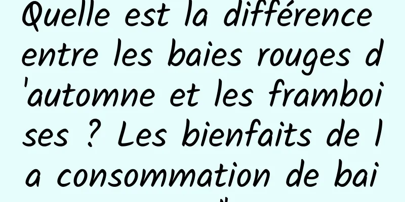 Quelle est la différence entre les baies rouges d'automne et les framboises ? Les bienfaits de la consommation de baies rouges d'automne