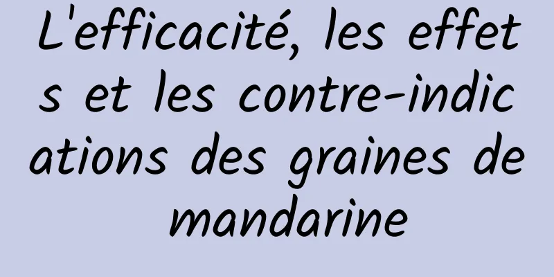 L'efficacité, les effets et les contre-indications des graines de mandarine