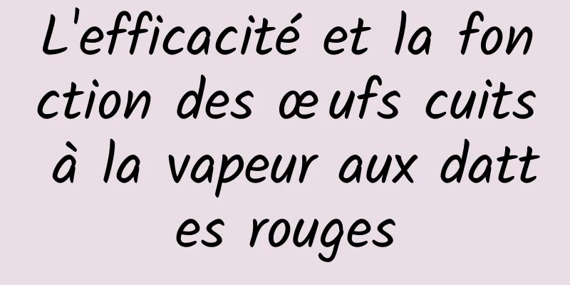 L'efficacité et la fonction des œufs cuits à la vapeur aux dattes rouges