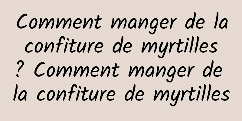 Comment manger de la confiture de myrtilles ? Comment manger de la confiture de myrtilles