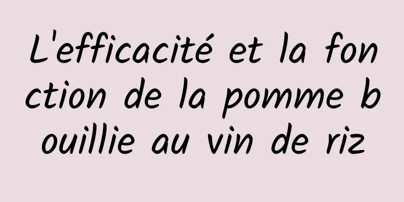 L'efficacité et la fonction de la pomme bouillie au vin de riz