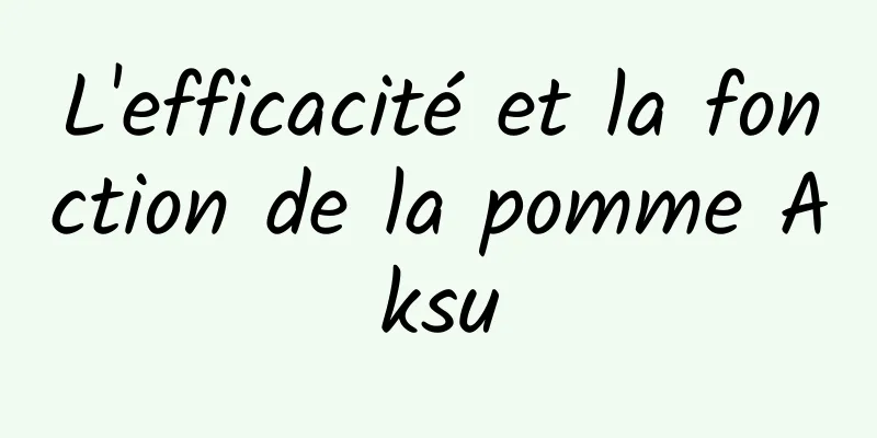 L'efficacité et la fonction de la pomme Aksu