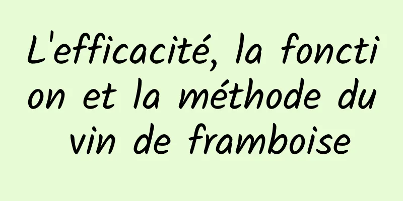 L'efficacité, la fonction et la méthode du vin de framboise